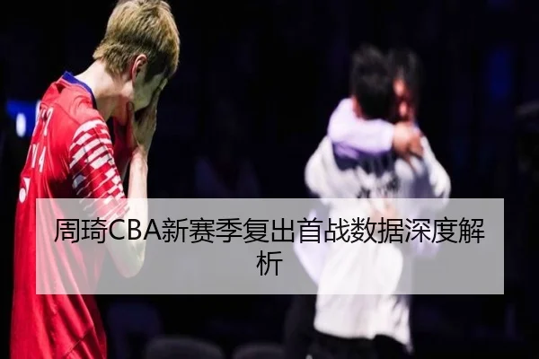 周琦CBA新赛季复出首战数据深度解析
